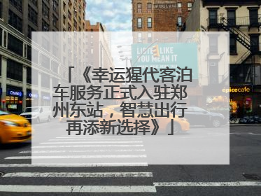 《幸运猩代客泊车服务正式入驻郑州东站，智慧出行再添新选择》