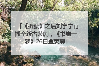 《折腰》之后刘宇宁再播全新古装剧，《书卷一梦》26日登荧屏