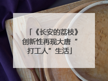 《长安的荔枝》创新性再现大唐“打工人”生活