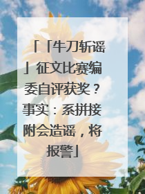 「牛刀斩谣」征文比赛编委自评获奖？事实：系拼接附会造谣，将报警
