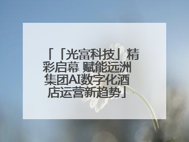 「光富科技」精彩启幕 赋能远洲集团AI数字化酒店运营新趋势
