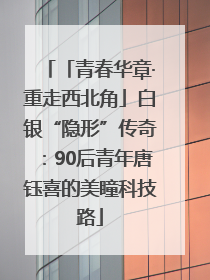 「青春华章·重走西北角」白银“隐形”传奇：90后青年唐钰喜的美瞳科技路