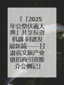 「2025年公祭伏羲大典」共享投资机遇 同谱发展新篇——甘肃省文旅产业链招商引资推介会侧记