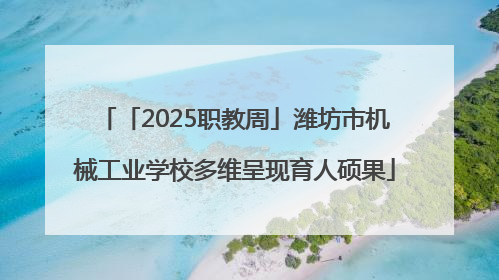 「2025职教周」潍坊市机械工业学校多维呈现育人硕果