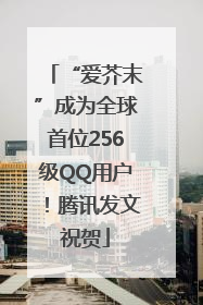 “爱芥末”成为全球首位256级QQ用户！腾讯发文祝贺