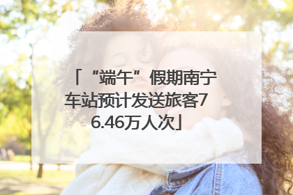 “端午”假期南宁车站预计发送旅客76.46万人次