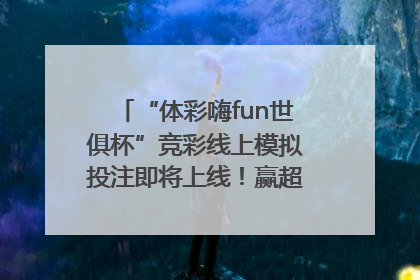 “体彩嗨fun世俱杯”竞彩线上模拟投注即将上线！赢超级大乐透体验券