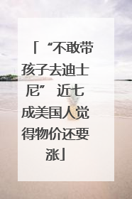 “不敢带孩子去迪士尼” 近七成美国人觉得物价还要涨