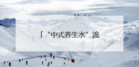 “中式养生水”流行，你喝对了吗？