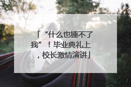 “什么也锤不了我”！毕业典礼上，校长激情演讲