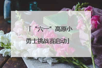 “六一”高原小勇士挑战赛启动
