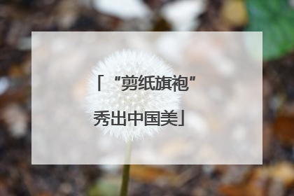 “剪纸旗袍” 秀出中国美