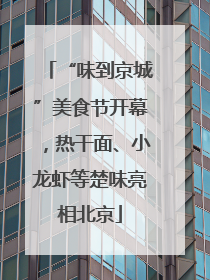 “味到京城”美食节开幕，热干面、小龙虾等楚味亮相北京