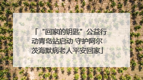 “回家的钥匙”公益行动青岛站启动 守护阿尔茨海默病老人平安回家