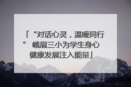 “对话心灵，温暖同行” 峨眉三小为学生身心健康发展注入能量