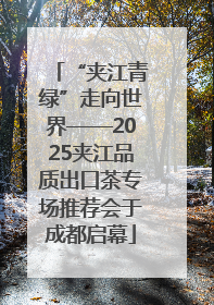 “夹江青绿”走向世界——2025夹江品质出口茶专场推荐会于成都启幕