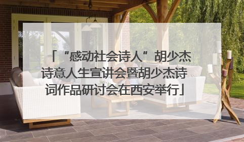 “感动社会诗人”胡少杰诗意人生宣讲会暨胡少杰诗词作品研讨会在西安举行
