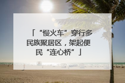 “慢火车”穿行多民族聚居区，架起便民“连心桥”