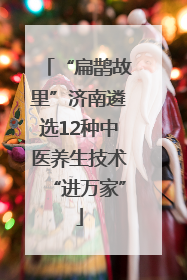 “扁鹊故里”济南遴选12种中医养生技术“进万家”