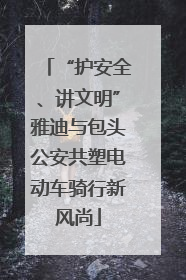“护安全、讲文明”雅迪与包头公安共塑电动车骑行新风尚