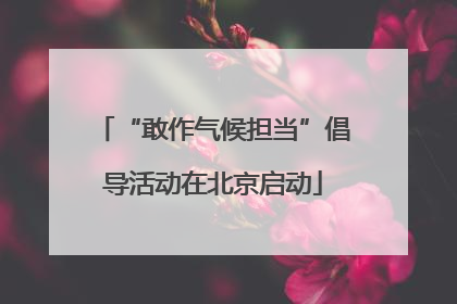 “敢作气候担当”倡导活动在北京启动