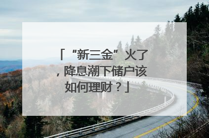 “新三金”火了，降息潮下储户该如何理财？