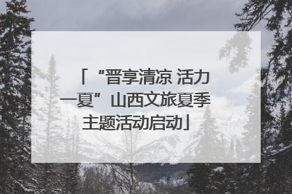 “晋享清凉 活力一夏”山西文旅夏季主题活动启动
