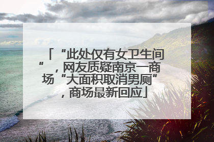 “此处仅有女卫生间”，网友质疑南京一商场“大面积取消男厕”，商场最新回应