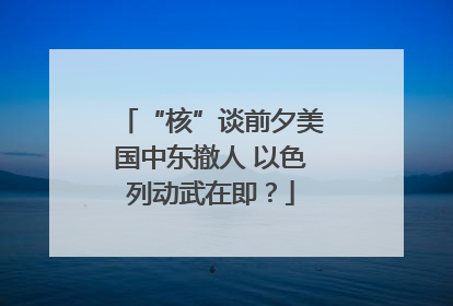 “核”谈前夕美国中东撤人 以色列动武在即？