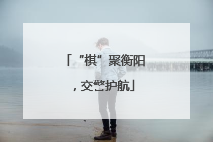 “棋”聚衡阳，交警护航