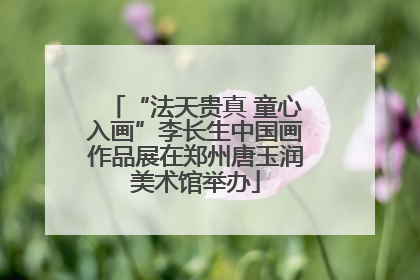 “法天贵真 童心入画”李长生中国画作品展在郑州唐玉润美术馆举办
