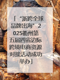 “浙跨全球品牌出海”2025衢州第五届四省边际跨境电商资源对接活动成功举办
