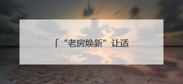 “老房焕新”让适老消费更有温度