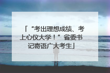 “考出理想成绩、考上心仪大学！”省委书记寄语广大考生