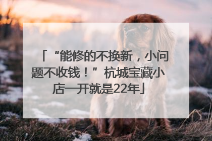 “能修的不换新，小问题不收钱！”杭城宝藏小店一开就是22年