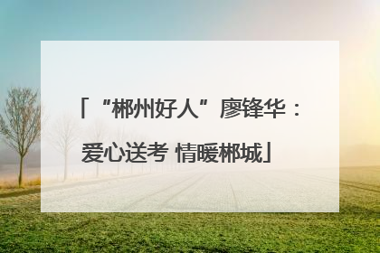 “郴州好人”廖锋华：爱心送考 情暖郴城