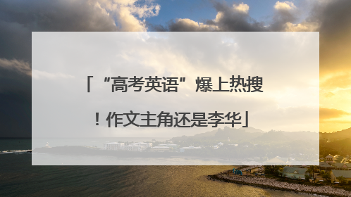 “高考英语”爆上热搜！作文主角还是李华