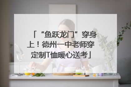 “鱼跃龙门”穿身上！德州一中老师穿定制T恤暖心送考