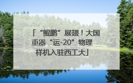 “鲲鹏”展翅！大国重器“运-20”物理样机入驻西工大