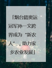 烟台籍奥运冠军孙一文跨界成为“新农人”，助力家乡农业发展