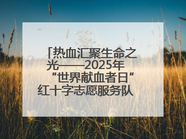 热血汇聚生命之光——2025年“世界献血者日”红十字志愿服务队在行动