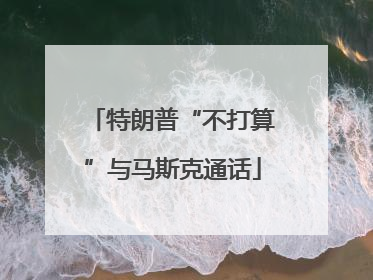 特朗普“不打算”与马斯克通话
