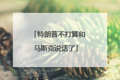 特朗普不打算和马斯克说话了