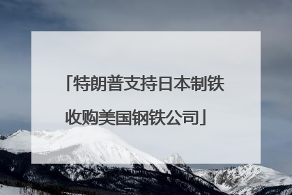特朗普支持日本制铁收购美国钢铁公司