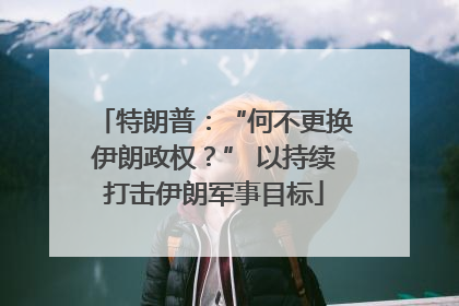 特朗普：“何不更换伊朗政权？” 以持续打击伊朗军事目标