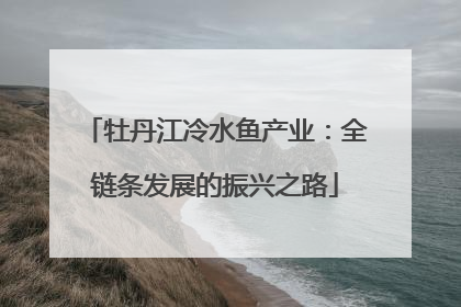 牡丹江冷水鱼产业：全链条发展的振兴之路