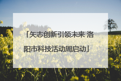 矢志创新引领未来 洛阳市科技活动周启动