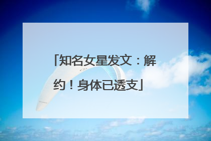 知名女星发文：解约！身体已透支