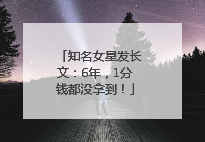 知名女星发长文：6年，1分钱都没拿到！