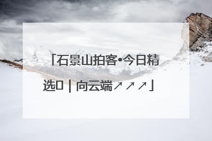 石景山拍客•今日精选⑳｜向云端↗↗↗
